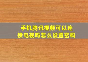 手机腾讯视频可以连接电视吗怎么设置密码