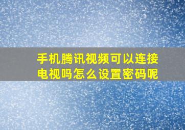 手机腾讯视频可以连接电视吗怎么设置密码呢