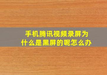 手机腾讯视频录屏为什么是黑屏的呢怎么办