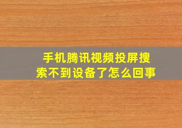 手机腾讯视频投屏搜索不到设备了怎么回事