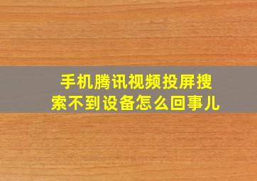 手机腾讯视频投屏搜索不到设备怎么回事儿