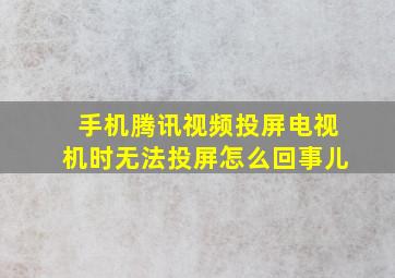 手机腾讯视频投屏电视机时无法投屏怎么回事儿