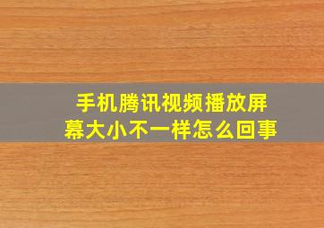 手机腾讯视频播放屏幕大小不一样怎么回事