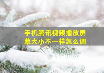 手机腾讯视频播放屏幕大小不一样怎么调