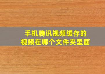 手机腾讯视频缓存的视频在哪个文件夹里面