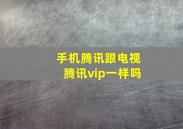 手机腾讯跟电视腾讯vip一样吗