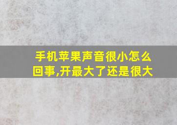 手机苹果声音很小怎么回事,开最大了还是很大