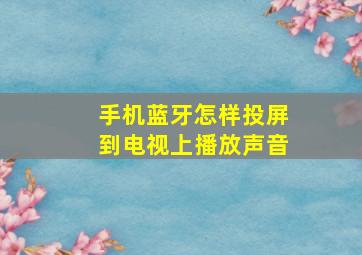 手机蓝牙怎样投屏到电视上播放声音