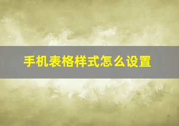 手机表格样式怎么设置