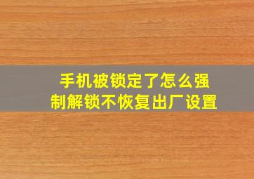 手机被锁定了怎么强制解锁不恢复出厂设置