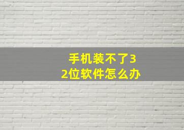 手机装不了32位软件怎么办