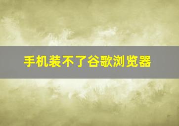 手机装不了谷歌浏览器