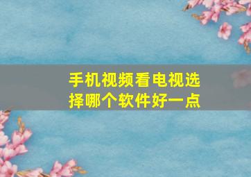 手机视频看电视选择哪个软件好一点