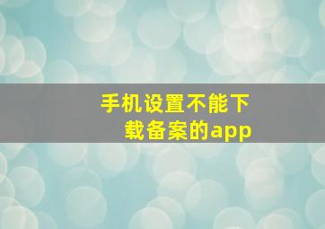 手机设置不能下载备案的app