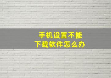 手机设置不能下载软件怎么办