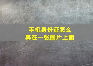 手机身份证怎么弄在一张图片上面