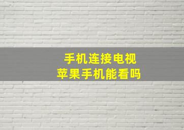 手机连接电视苹果手机能看吗