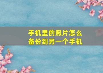 手机里的照片怎么备份到另一个手机