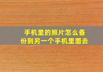 手机里的照片怎么备份到另一个手机里面去