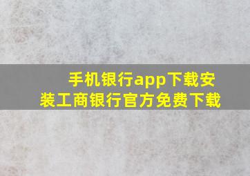 手机银行app下载安装工商银行官方免费下载