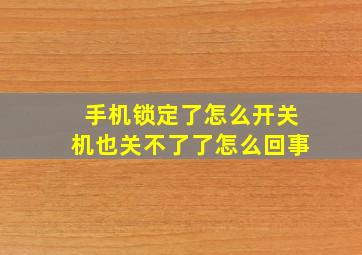 手机锁定了怎么开关机也关不了了怎么回事