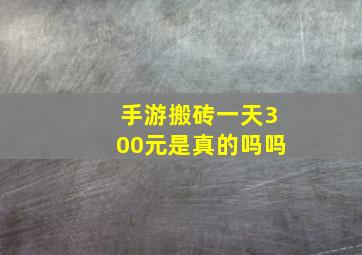 手游搬砖一天300元是真的吗吗