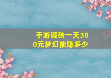 手游搬砖一天300元梦幻能赚多少