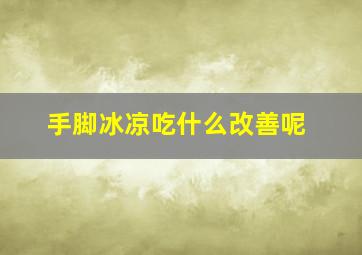 手脚冰凉吃什么改善呢