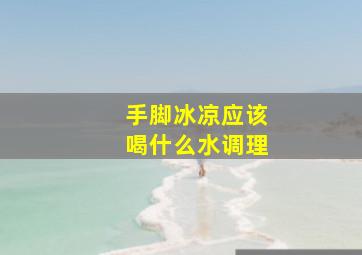 手脚冰凉应该喝什么水调理