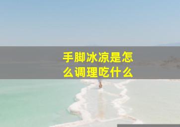 手脚冰凉是怎么调理吃什么