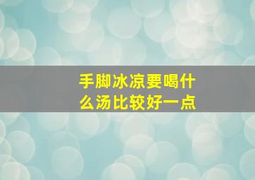 手脚冰凉要喝什么汤比较好一点