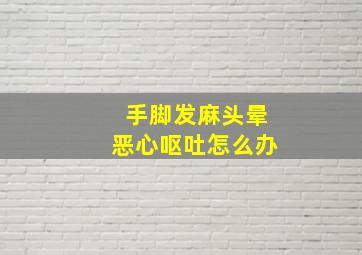 手脚发麻头晕恶心呕吐怎么办