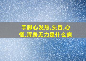 手脚心发热,头昏,心慌,浑身无力是什么病