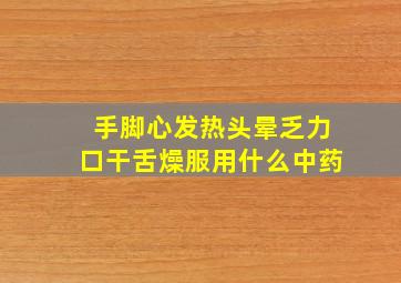 手脚心发热头晕乏力口干舌燥服用什么中药