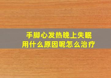 手脚心发热晚上失眠用什么原因呢怎么治疗