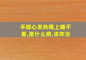 手脚心发热晚上睡不着,是什么病,该咋治