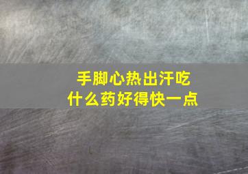 手脚心热出汗吃什么药好得快一点