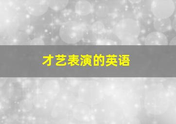 才艺表演的英语