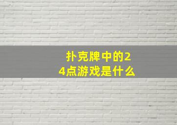 扑克牌中的24点游戏是什么