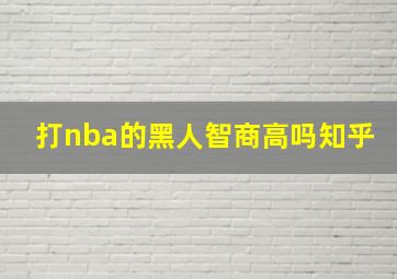 打nba的黑人智商高吗知乎