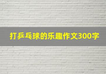 打乒乓球的乐趣作文300字