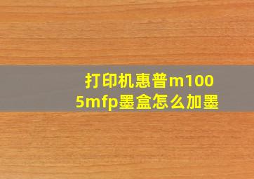 打印机惠普m1005mfp墨盒怎么加墨