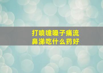 打喷嚏嗓子痛流鼻涕吃什么药好