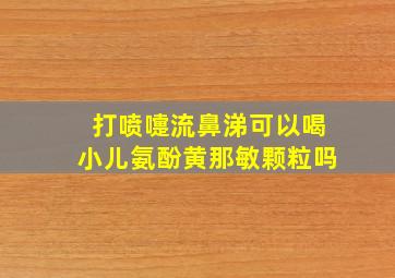 打喷嚏流鼻涕可以喝小儿氨酚黄那敏颗粒吗