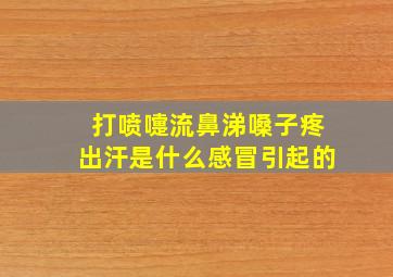 打喷嚏流鼻涕嗓子疼出汗是什么感冒引起的