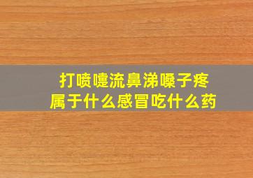 打喷嚏流鼻涕嗓子疼属于什么感冒吃什么药