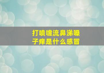 打喷嚏流鼻涕嗓子痒是什么感冒