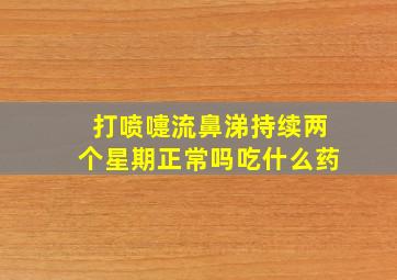 打喷嚏流鼻涕持续两个星期正常吗吃什么药