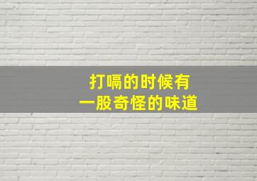 打嗝的时候有一股奇怪的味道