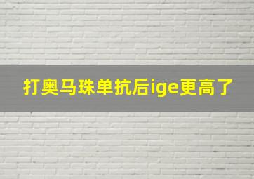 打奥马珠单抗后ige更高了